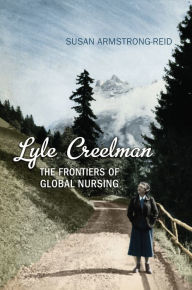 Title: Lyle Creelman: The Frontiers of Global Nursing, Author: Susan E. Armstrong-Reid