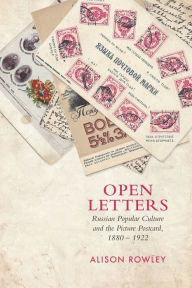 Title: Open Letters: Russian Popular Culture and the Picture Postcard, 1880-1922, Author: Alison Rowley