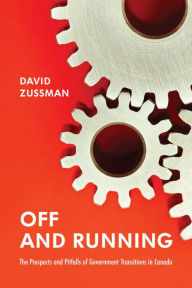 Title: Off and Running: The Prospects and Pitfalls of Government Transitions in Canada, Author: David Zussman
