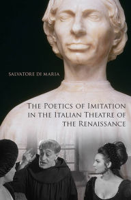 Title: The Poetics of Imitation in the Italian Theatre of the Renaissance, Author: Salvatore Di Maria
