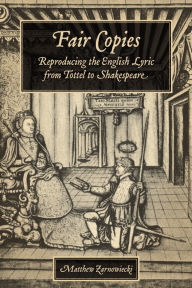 Title: Fair Copies: Reproducing the English Lyric from Tottel to Shakespeare, Author: Matthew Zarnowiecki