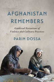 Title: Afghanistan Remembers: Gendered Narrations of Violence and Culinary Practices, Author: Parin Dossa