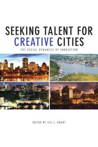 Title: Seeking Talent for Creative Cities: The Social Dynamics of Innovation, Author: Jill Grant