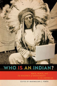 Title: Who is an Indian?: Race, Place, and the Politics of Indigeneity in the Americas, Author: Maxmillian C. Forte