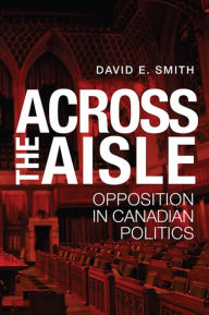 Title: Across the Aisle: Opposition in Canadian Politics, Author: David E. Smith