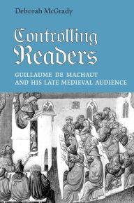 Title: Controlling Readers: Guillaume de Machaut and His Late Medieval Audience, Author: Deborah L. McGrady