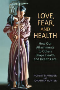 Title: Love, Fear, and Health: How Our Attachments to Others Shape Health and Health Care, Author: Robert Maunder