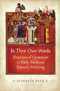 Title: In Their Own Words: Practices of Quotation in Early Medieval History-Writing, Author: Jeanette Beer