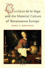 Title: Garcilaso de la Vega and the Material Culture of Renaissance Europe, Author: Mary E Barnard