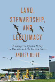 Title: Land, Stewardship, and Legitimacy: Endangered Species Policy in Canada and the United States, Author: Andrea Olive