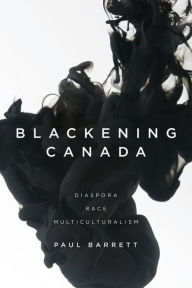Title: Blackening Canada: Diaspora, Race, Multiculturalism, Author: Paul Barrett
