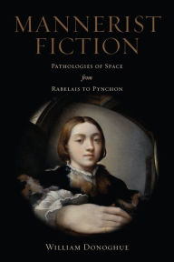 Title: Mannerist Fiction: Pathologies of Space from Rabelais to Pynchon, Author: William Donoghue
