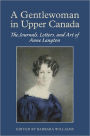 A Gentlewoman in Upper Canada: The Journals, Letters and Art of Anne Langton