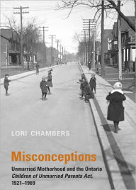 Title: Misconceptions: Unmarried Motherhood and the Ontario Children of Unmarried Parents Act, 1921-1969, Author: Lori Chambers
