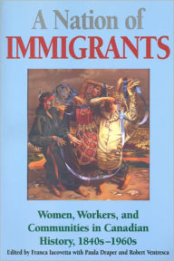 Title: A Nation of Immigrants: Women, Workers, and Communities in Canadian History, 1840s-1960s, Author: Franca Iacovetta