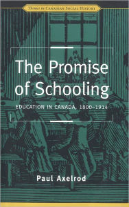 Title: The Promise of Schooling: Education in Canada, 1800-1914, Author: Paul Axelrod