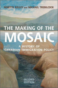 Title: The Making of the Mosaic: A History of Canadian Immigration Policy, Author: Ninette Kelley