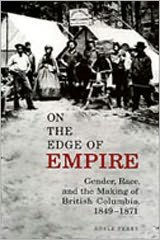 Title: On the Edge of Empire: Gender, Race, and the Making of British Columbia, 1849-1871, Author: Adele Perry