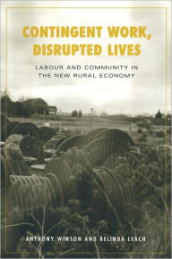 Title: Contingent Work, Disrupted Lives: Labour and Community in the New Rural Economy, Author: Belinda Leach