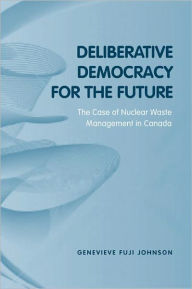 Title: Deliberative Democracy for the Future: The Case of Nuclear Waste Management in Canada, Author: Genevieve Fuji Johnson