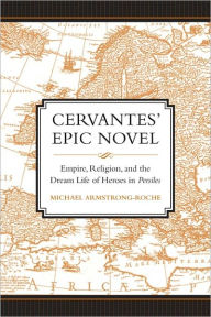 Title: Cervantes' Epic Novel: Empire, Religion, and the Dream Life of Heroes in <i>Persiles</i>, Author: Michael Armstrong-Roche