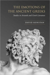 Title: The Emotions of the Ancient Greeks: Studies in Aristotle and Classical Literature, Author: David Konstan