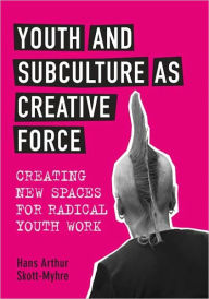Title: Youth and Subculture as Creative Force: Creating New Spaces for Radical Youth Work, Author: Hans Skott-Myhre