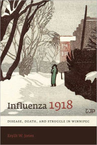 Title: Influenza 1918: Disease, Death, and Struggle in Winnipeg, Author: Esyllt W. Jones