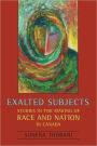 Exalted Subjects: Studies in the Making of Race and Nation in Canada