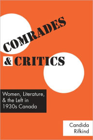 Title: Comrades and Critics: Women, Literature, and the Left in 1930s Canada, Author: Candida Rifkind