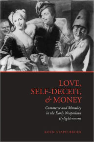 Title: Love, Self-Deceit and Money: Commerce and Morality in the Early Neapolitan Enlightenment, Author: Koen Stapelbroek