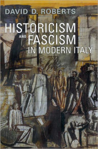 Title: Historicism and Fascism in Modern Italy, Author: David D. Roberts