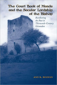 Title: The Court Book of Mende and the Secular Lordship of the Bishop: Recollecting the Past in Thirteenth-Century Gévaudan, Author: Jan K. Bulman