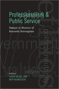 Title: Professionalism and Public Service: Essays in Honour of Kenneth Kernaghan, Author: David Siegel
