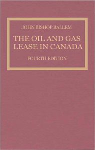 Title: The Oil & Gas Lease in Canada: Fourth Edition, Author: John Bishop Ballem