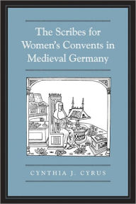 Title: The Scribes For Women's Convents in Late Medieval Germany, Author: Cynthia J. Cyrus