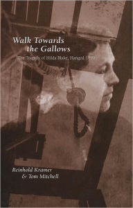 Title: Walk Towards the Gallows: The Tragedy of Hilda Blake, Hanged 1899, Author: Tom Mitchell