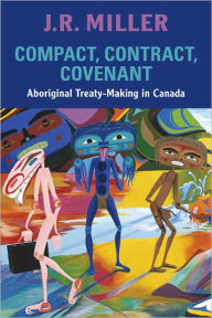 Title: Compact, Contract, Covenant: Aboriginal Treaty-Making in Canada, Author: J.R.  Miller