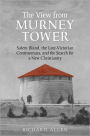 View From the Murney Tower: Salem Bland, the Late-Victorian Controversies, and the Search for a New Christianity, Volume 1