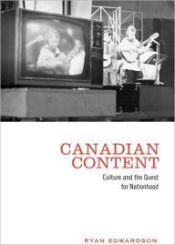 Title: Canadian Content: Culture and the Quest for Nationhood, Author: Ryan Edwardson