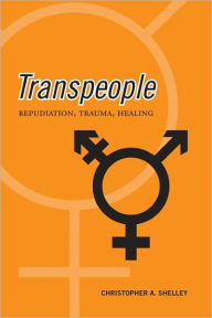 Title: Transpeople: Repudiation, Trauma, Healing, Author: Christopher Acton Shelley