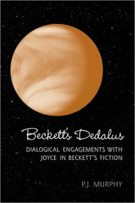 Title: Beckett's Dedalus: Dialogical Engagements with Joyce in Beckett's Fiction, Author: Peter J. Murphy