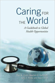 Title: Caring for the World: A Guidebook to Global Health Opportunities, Author: Paul Drain