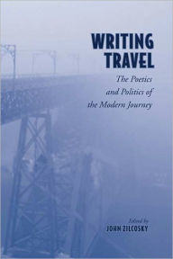 Title: Writing Travel: The Poetics and Politics of the Modern Journey, Author: John Zilcosky