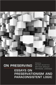 Title: On Preserving: Essays on Preservationism and Paraconsistent Logic, Author: Peter Schotch