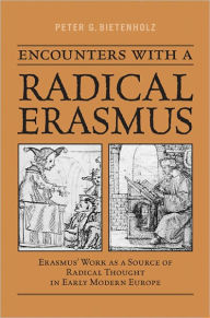 Title: Encounters with a Radical Erasmus: Erasmus' Work as a Source of Radical Thought in Early Modern Europe, Author: P.G. Bietenholz