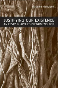 Title: Justifying Our Existence: An Essay in Applied Phenomenology, Author: Graeme Nicholson