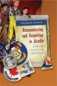 Title: Remembering and Forgetting in Acadie: A Historian's Journey through Public Memory, Author: Ronald Rudin