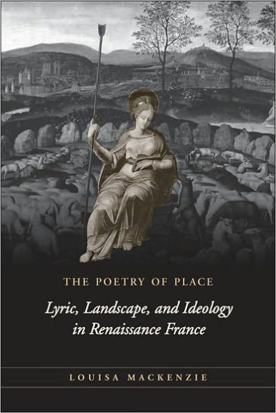 The Poetry of Place: Lyric, Landscape, and Ideology in Renaissance France