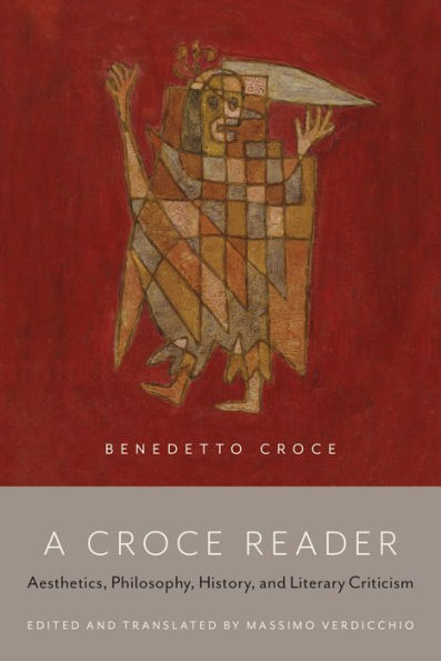 A Croce Reader: Aesthetics, Philosophy, History, and Literary Criticism